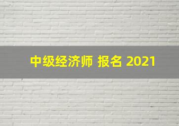 中级经济师 报名 2021